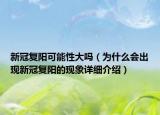 新冠復陽可能性大嗎（為什么會出現(xiàn)新冠復陽的現(xiàn)象詳細介紹）