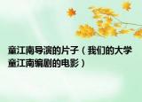 童江南導演的片子（我們的大學 童江南編劇的電影）