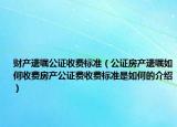 財產(chǎn)遺囑公證收費標(biāo)準(zhǔn)（公證房產(chǎn)遺囑如何收費房產(chǎn)公證費收費標(biāo)準(zhǔn)是如何的介紹）