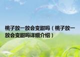 桃子放一放會變甜嗎（桃子放一放會變甜嗎詳細(xì)介紹）