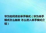 華為如何進(jìn)去單手模式（華為單手模式怎么觸發(fā) 怎么進(jìn)入單手模式介紹）