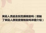 黃碼人員能去醫(yī)院做核酸嗎（接觸了黃碼人群需要做核酸嗎詳細(xì)介紹）