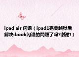 ipad air 閃退（ipad1完美越獄后解決ibook閃退的問題了嗎?謝謝!）