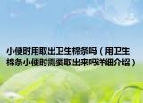 小便時用取出衛(wèi)生棉條嗎（用衛(wèi)生棉條小便時需要取出來嗎詳細介紹）