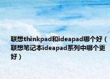 聯(lián)想thinkpad和ideapad哪個(gè)好（聯(lián)想筆記本ideapad系列中哪個(gè)更好）