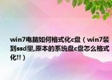 win7電腦如何格式化c盤(pán)（win7裝到ssd里,原本的系統(tǒng)盤(pán)c盤(pán)怎么格式化!!）
