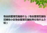 物業(yè)的管理范圍是什么（物業(yè)管理范圍包括哪些小區(qū)物業(yè)管理范圍和責(zé)任有什么介紹）
