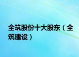 全筑股份十大股東（全筑建設(shè)）