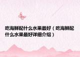 吃海鮮配什么水果最好（吃海鮮配什么水果最好詳細(xì)介紹）
