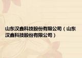 山東漢鑫科技股份有限公司（山東漢鑫科技股份有限公司）