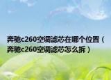 奔馳c260空調(diào)濾芯在哪個位置（奔馳c260空調(diào)濾芯怎么拆）