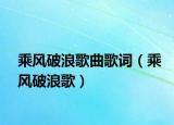 乘風(fēng)破浪歌曲歌詞（乘風(fēng)破浪歌）