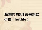 海鷗陀飛輪手表最新款價(jià)格（hotfile）