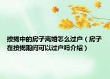 按揭中的房子離婚怎么過戶（房子在按揭期間可以過戶嗎介紹）
