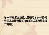 ipad平板怎么設(shè)置兒童模式（ipad如何設(shè)置兒童使用模式 ipad怎樣開啟兒童模式介紹）
