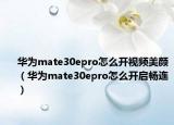 華為mate30epro怎么開(kāi)視頻美顏（華為mate30epro怎么開(kāi)啟暢連）
