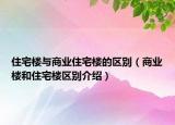 住宅樓與商業(yè)住宅樓的區(qū)別（商業(yè)樓和住宅樓區(qū)別介紹）