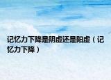 記憶力下降是陰虛還是陽虛（記憶力下降）