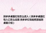 拼多多桌面紅包怎么進(jìn)入（拼多多桌面紅包入口怎么設(shè)置 拼多多紅包如何添加到桌面介紹）