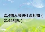 214情人節(jié)送什么禮物（2144戰(zhàn)隊）