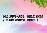 閑魚訂單如何取消（閑魚怎么取消訂單 閑魚怎樣取消訂單介紹）