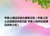 蘋果12通話錄音在哪里設(shè)置（蘋果12怎么設(shè)置通話錄音功能 蘋果12如何設(shè)置通話錄音介紹）