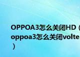 OPPOA3怎么關(guān)閉HD（oppoa3怎么關(guān)閉volte）
