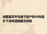 成都翡翠半島房子的產(chǎn)權(quán)40年能辦下來嗎流程是怎樣的