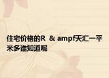 住宅價格的R  & ampf天匯一平米多誰知道呢