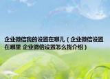 企業(yè)微信我的設(shè)置在哪兒（企業(yè)微信設(shè)置在哪里 企業(yè)微信設(shè)置怎么找介紹）