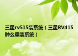 三星rv515裝系統(tǒng)（三星RV415腫么重裝系統(tǒng)）