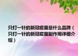 只打一針的新冠疫苗是什么品牌（只打一針的新冠疫苗副作用詳細(xì)介紹）