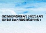 微信隱私密碼在哪里關(guān)閉（微信怎么關(guān)閉服務(wù)密碼 怎么關(guān)閉微信隱私密碼介紹）