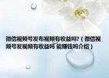 微信視頻號發(fā)布視頻有收益嗎?（微信視頻號發(fā)視頻有收益嗎 能賺錢嗎介紹）