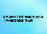 常州日盈電子股份有限公司怎么樣（常州日盈電器有限公司）