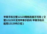 蘋果手機(jī)交管12123網(wǎng)絡(luò)連接不可用（交管12123不支持蘋果手機(jī)嗎 蘋果手機(jī)不能用12123嗎介紹）
