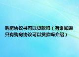 購房協(xié)議書可以貸款嗎（有誰知道只有購房協(xié)議可以貸款嗎介紹）