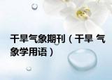 干旱氣象期刊（干旱 氣象學(xué)用語）