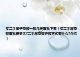 買二手房子貸款一般幾天審批下來（買二手房貸款審批要多久?二手房貸款還款方式有什么?介紹）