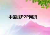 中國(guó)式P2P網(wǎng)貸
