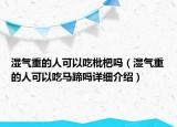 濕氣重的人可以吃枇杷嗎（濕氣重的人可以吃馬蹄嗎詳細介紹）