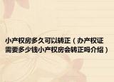小產(chǎn)權(quán)房多久可以轉(zhuǎn)正（辦產(chǎn)權(quán)證需要多少錢(qián)小產(chǎn)權(quán)房會(huì)轉(zhuǎn)正嗎介紹）