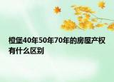 橙堡40年50年70年的房屋產(chǎn)權(quán)有什么區(qū)別