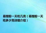 葛根粉一天吃幾克（葛根粉一天吃多少克詳細介紹）
