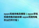 oppo無線充電在哪里（oppo手機無線充電功能在哪 oppo無線充電怎么打開介紹）