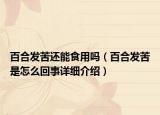 百合發(fā)苦還能食用嗎（百合發(fā)苦是怎么回事詳細(xì)介紹）