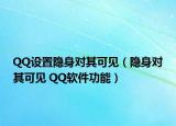 QQ設(shè)置隱身對(duì)其可見（隱身對(duì)其可見 QQ軟件功能）