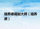 培養(yǎng)液調(diào)制大師（培養(yǎng)液）