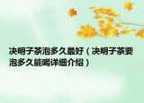 決明子茶泡多久最好（決明子茶要泡多久能喝詳細(xì)介紹）