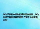 華為手機(jī)的空調(diào)智能遙控器在哪里（華為手機(jī)空調(diào)遙控器在哪里 在哪個(gè)功能里面介紹）